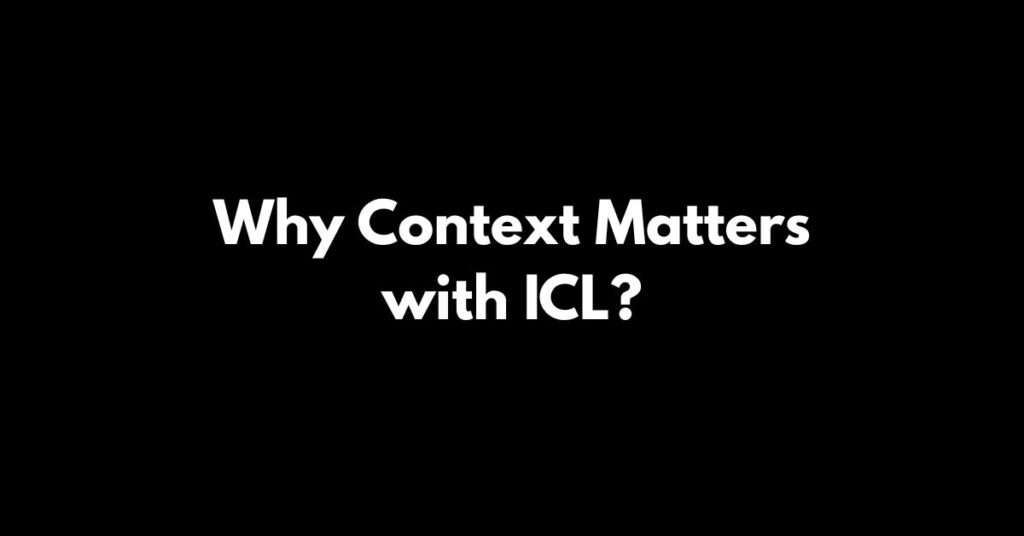 Why Context Matters with ICL